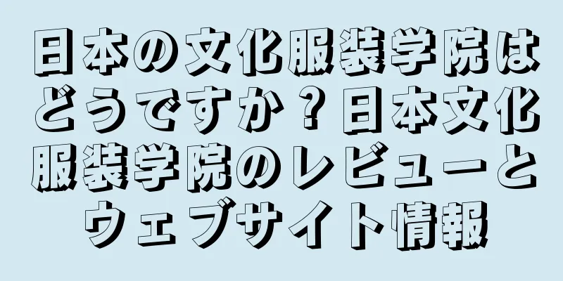 日本の文化服装学院はどうですか？日本文化服装学院のレビューとウェブサイト情報