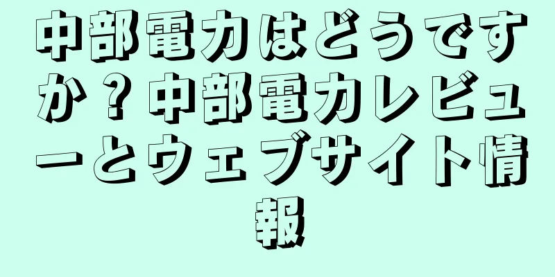中部電力はどうですか？中部電力レビューとウェブサイト情報