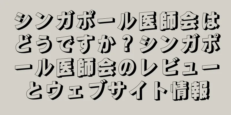 シンガポール医師会はどうですか？シンガポール医師会のレビューとウェブサイト情報