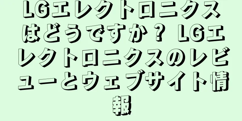 LGエレクトロニクスはどうですか？ LGエレクトロニクスのレビューとウェブサイト情報