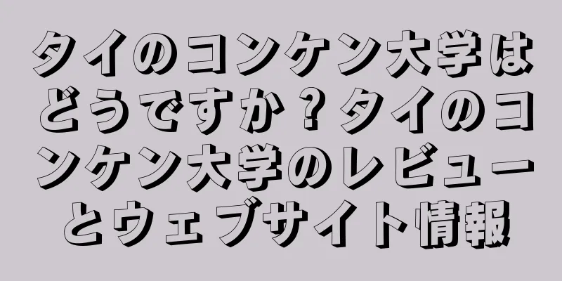 タイのコンケン大学はどうですか？タイのコンケン大学のレビューとウェブサイト情報