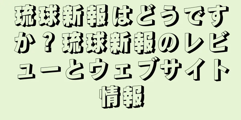 琉球新報はどうですか？琉球新報のレビューとウェブサイト情報