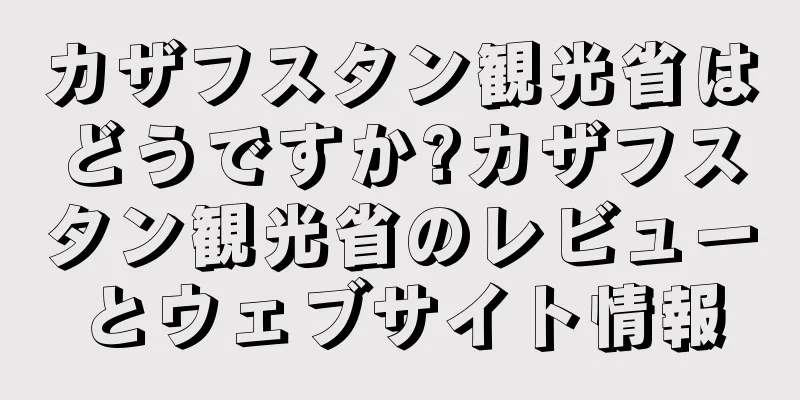 カザフスタン観光省はどうですか?カザフスタン観光省のレビューとウェブサイト情報