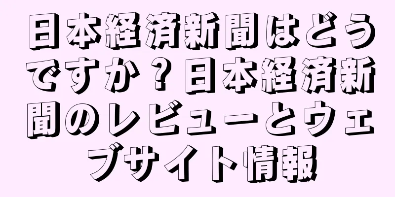 日本経済新聞はどうですか？日本経済新聞のレビューとウェブサイト情報