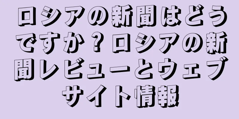 ロシアの新聞はどうですか？ロシアの新聞レビューとウェブサイト情報