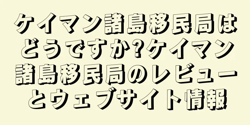 ケイマン諸島移民局はどうですか?ケイマン諸島移民局のレビューとウェブサイト情報
