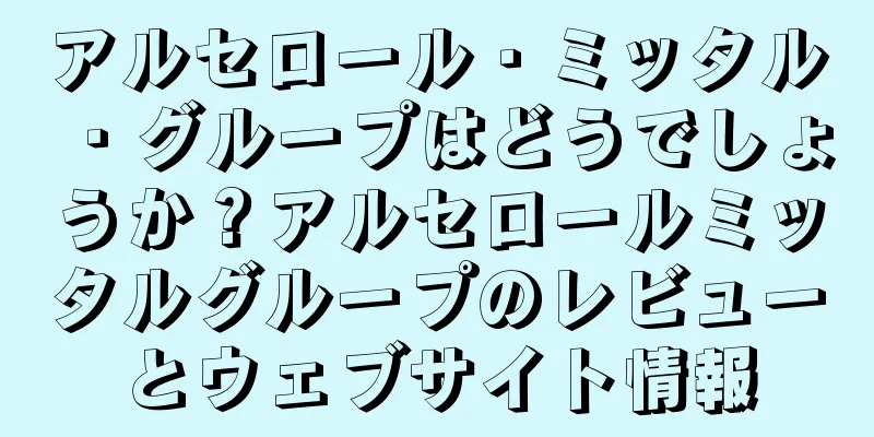 アルセロール・ミッタル・グループはどうでしょうか？アルセロールミッタルグループのレビューとウェブサイト情報