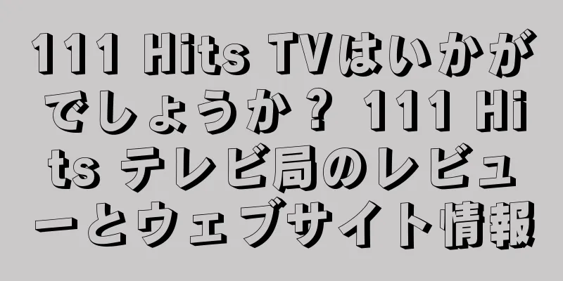 111 Hits TVはいかがでしょうか？ 111 Hits テレビ局のレビューとウェブサイト情報