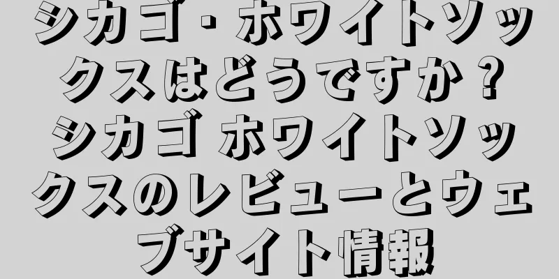 シカゴ・ホワイトソックスはどうですか？シカゴ ホワイトソックスのレビューとウェブサイト情報