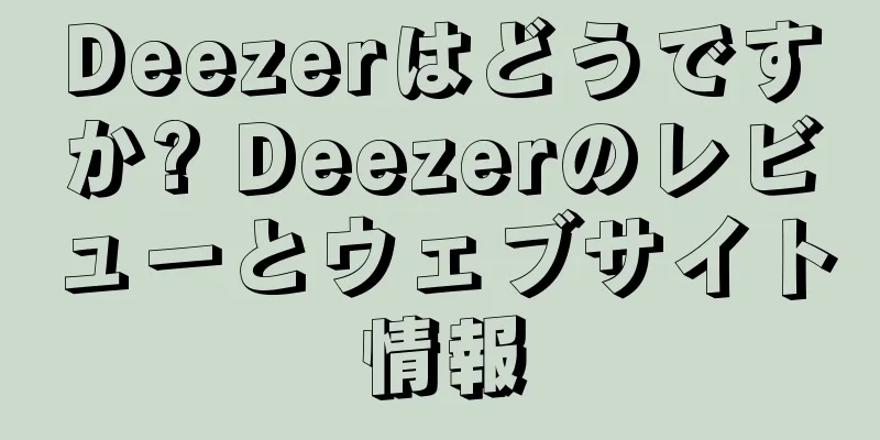 Deezerはどうですか? Deezerのレビューとウェブサイト情報