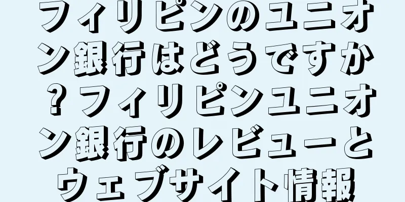 フィリピンのユニオン銀行はどうですか？フィリピンユニオン銀行のレビューとウェブサイト情報