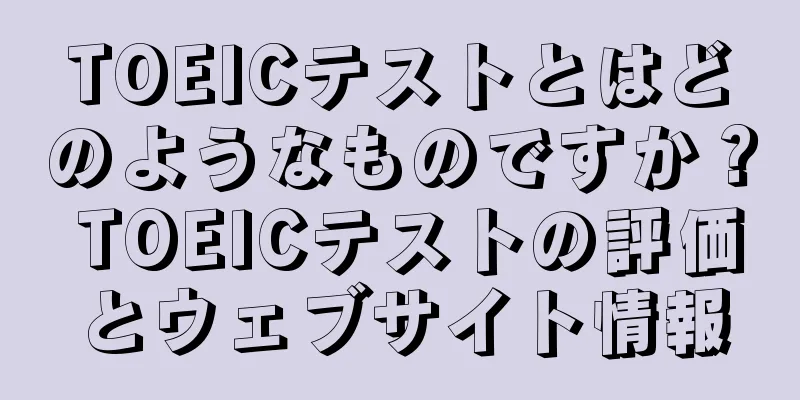 TOEICテストとはどのようなものですか？ TOEICテストの評価とウェブサイト情報