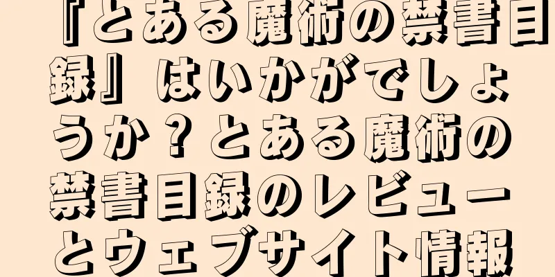 『とある魔術の禁書目録』はいかがでしょうか？とある魔術の禁書目録のレビューとウェブサイト情報