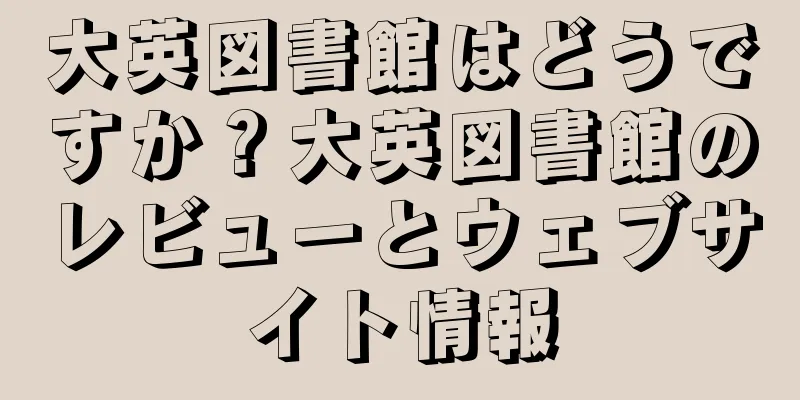 大英図書館はどうですか？大英図書館のレビューとウェブサイト情報