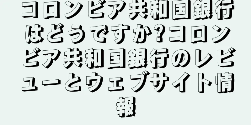 コロンビア共和国銀行はどうですか?コロンビア共和国銀行のレビューとウェブサイト情報
