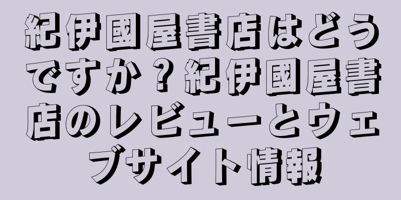 紀伊國屋書店はどうですか？紀伊國屋書店のレビューとウェブサイト情報