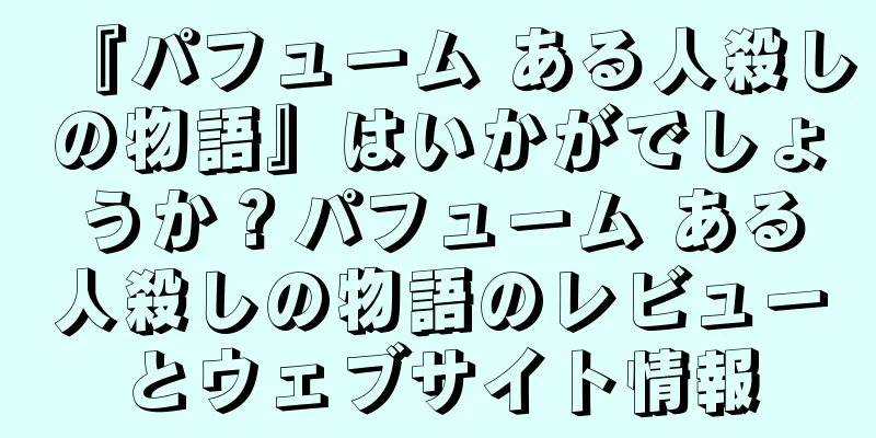 『パフューム ある人殺しの物語』はいかがでしょうか？パフューム ある人殺しの物語のレビューとウェブサイト情報