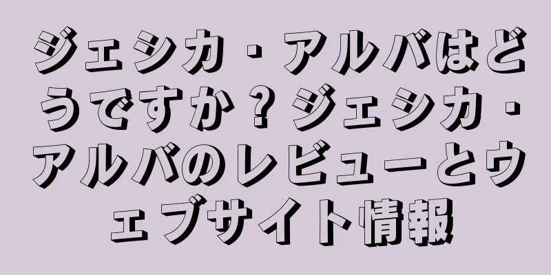 ジェシカ・アルバはどうですか？ジェシカ・アルバのレビューとウェブサイト情報