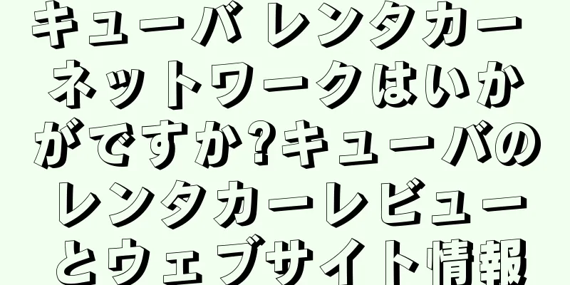 キューバ レンタカー ネットワークはいかがですか?キューバのレンタカーレビューとウェブサイト情報