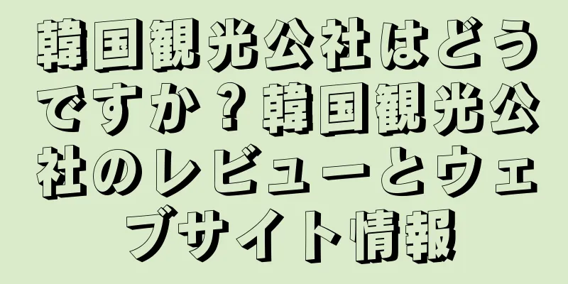 韓国観光公社はどうですか？韓国観光公社のレビューとウェブサイト情報