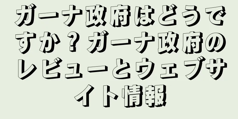 ガーナ政府はどうですか？ガーナ政府のレビューとウェブサイト情報