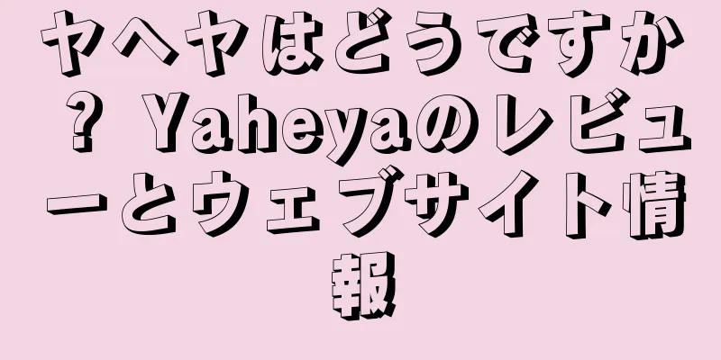 ヤヘヤはどうですか？ Yaheyaのレビューとウェブサイト情報