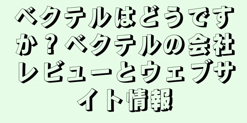 ベクテルはどうですか？ベクテルの会社レビューとウェブサイト情報