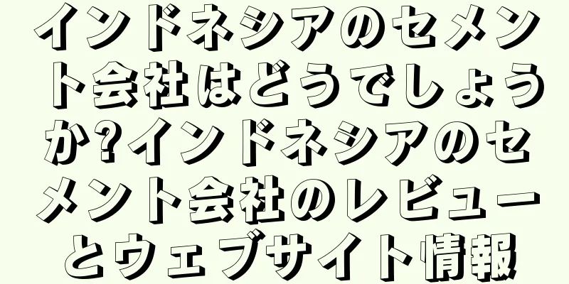 インドネシアのセメント会社はどうでしょうか?インドネシアのセメント会社のレビューとウェブサイト情報