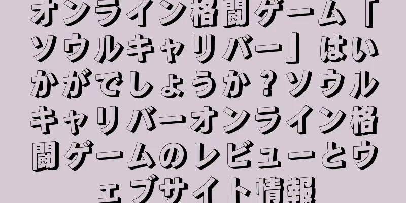 オンライン格闘ゲーム「ソウルキャリバー」はいかがでしょうか？ソウルキャリバーオンライン格闘ゲームのレビューとウェブサイト情報