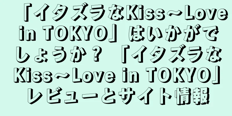 「イタズラなKiss～Love in TOKYO」はいかがでしょうか？ 「イタズラなKiss～Love in TOKYO」レビューとサイト情報