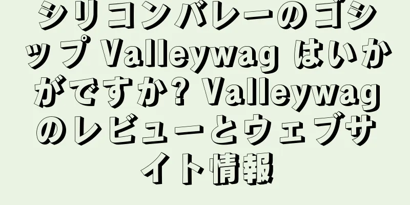 シリコンバレーのゴシップ Valleywag はいかがですか? Valleywagのレビューとウェブサイト情報