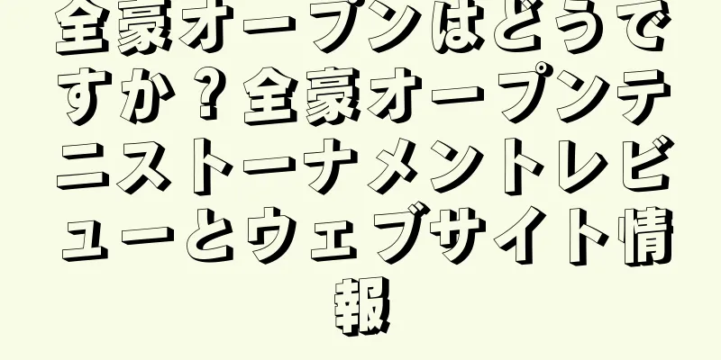 全豪オープンはどうですか？全豪オープンテニストーナメントレビューとウェブサイト情報