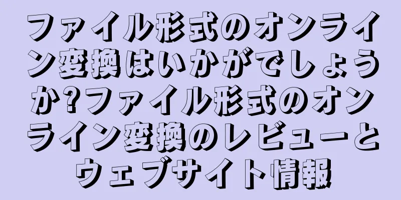 ファイル形式のオンライン変換はいかがでしょうか?ファイル形式のオンライン変換のレビューとウェブサイト情報