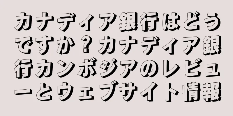 カナディア銀行はどうですか？カナディア銀行カンボジアのレビューとウェブサイト情報
