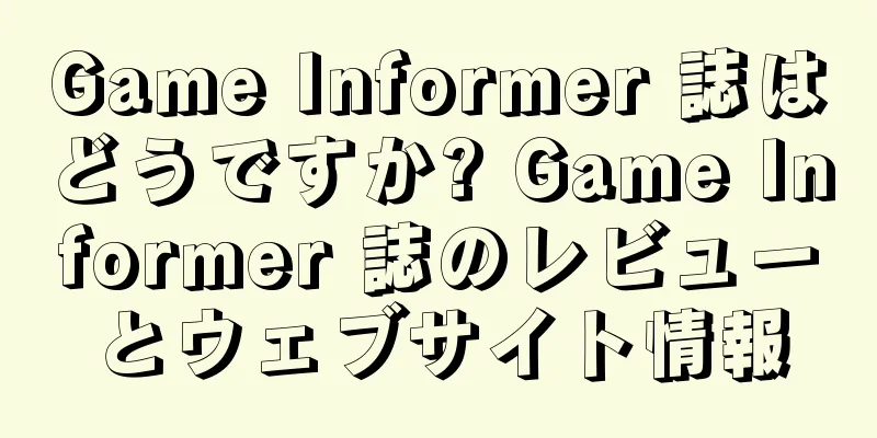 Game Informer 誌はどうですか? Game Informer 誌のレビューとウェブサイト情報