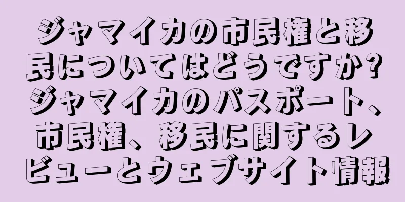 ジャマイカの市民権と移民についてはどうですか?ジャマイカのパスポート、市民権、移民に関するレビューとウェブサイト情報