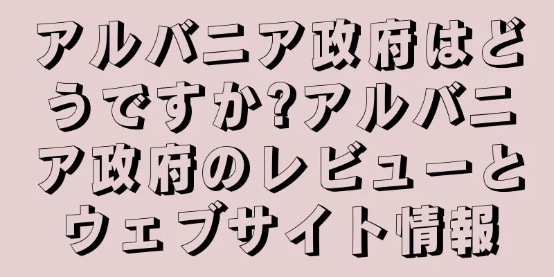アルバニア政府はどうですか?アルバニア政府のレビューとウェブサイト情報