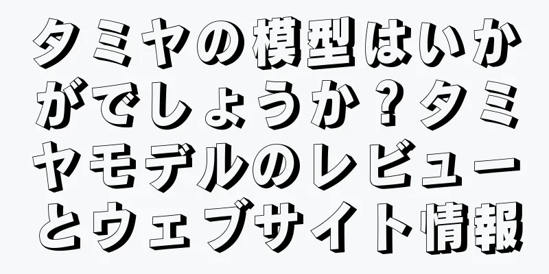 タミヤの模型はいかがでしょうか？タミヤモデルのレビューとウェブサイト情報