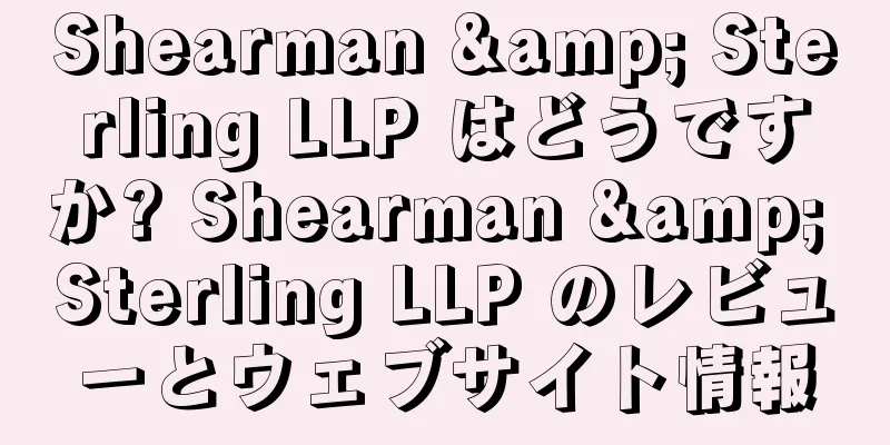 Shearman & Sterling LLP はどうですか? Shearman & Sterling LLP のレビューとウェブサイト情報