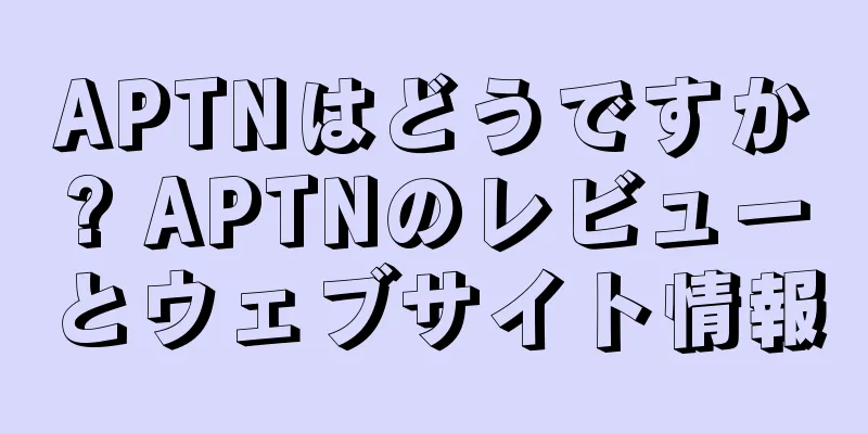APTNはどうですか? APTNのレビューとウェブサイト情報