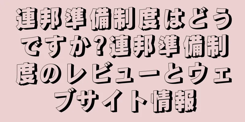 連邦準備制度はどうですか?連邦準備制度のレビューとウェブサイト情報