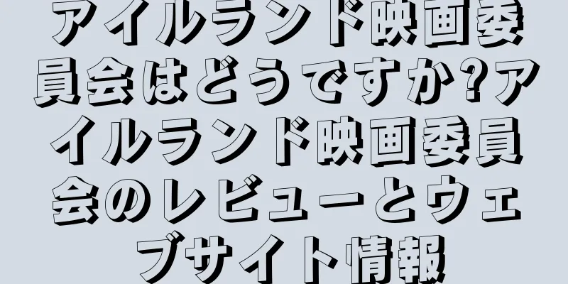 アイルランド映画委員会はどうですか?アイルランド映画委員会のレビューとウェブサイト情報