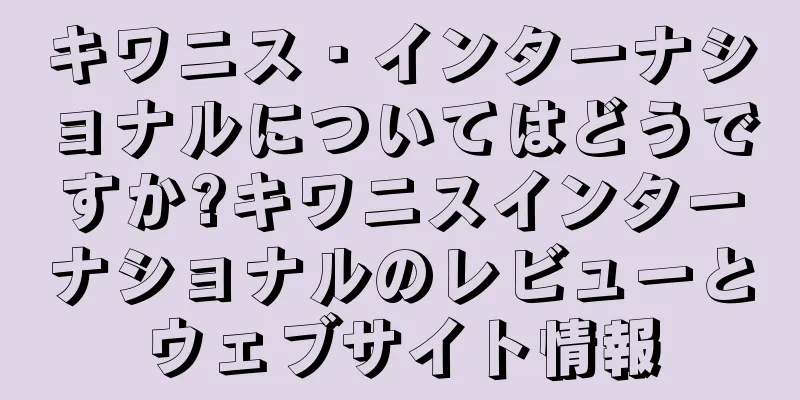 キワニス・インターナショナルについてはどうですか?キワニスインターナショナルのレビューとウェブサイト情報