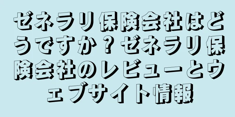 ゼネラリ保険会社はどうですか？ゼネラリ保険会社のレビューとウェブサイト情報
