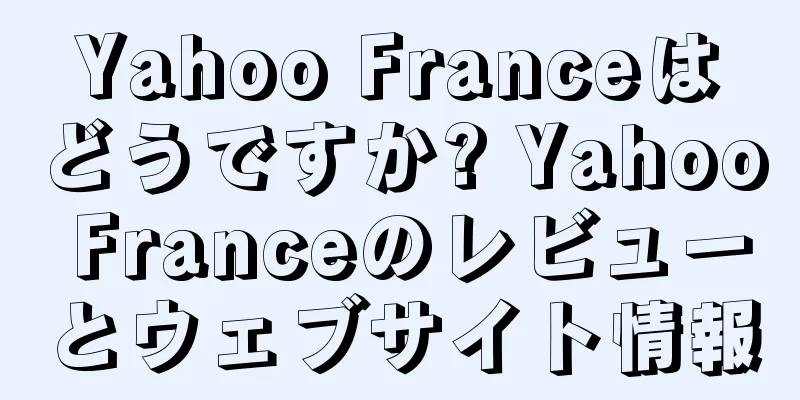 Yahoo Franceはどうですか? Yahoo Franceのレビューとウェブサイト情報
