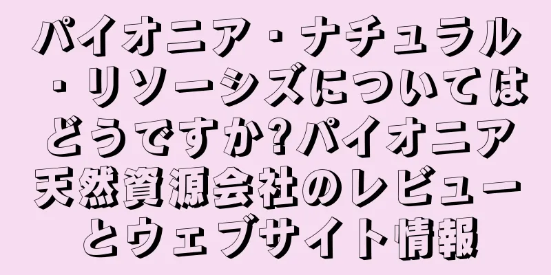 パイオニア・ナチュラル・リソーシズについてはどうですか?パイオニア天然資源会社のレビューとウェブサイト情報