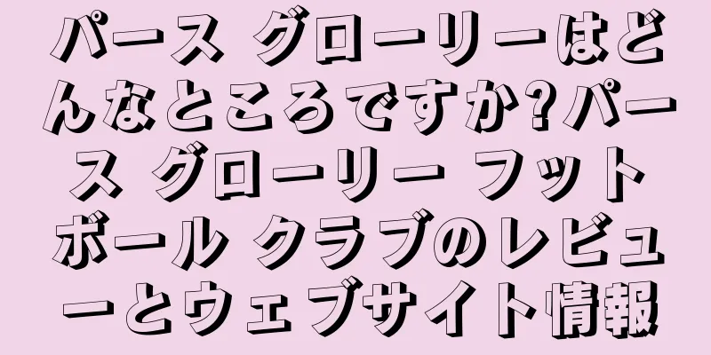 パース グローリーはどんなところですか?パース グローリー フットボール クラブのレビューとウェブサイト情報