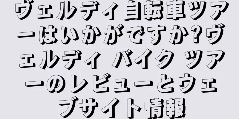 ヴェルディ自転車ツアーはいかがですか?ヴェルディ バイク ツアーのレビューとウェブサイト情報