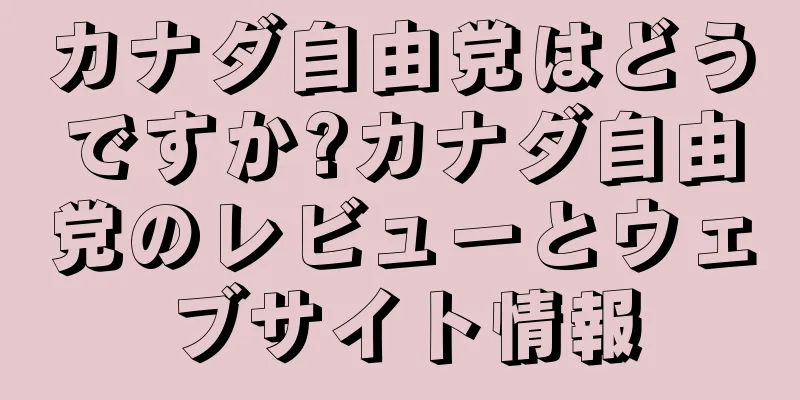 カナダ自由党はどうですか?カナダ自由党のレビューとウェブサイト情報