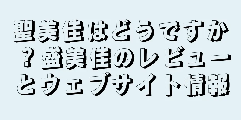 聖美佳はどうですか？盛美佳のレビューとウェブサイト情報